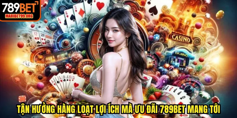 Tận hưởng hàng loạt lợi ích mà ưu đãi 789BET mang tới