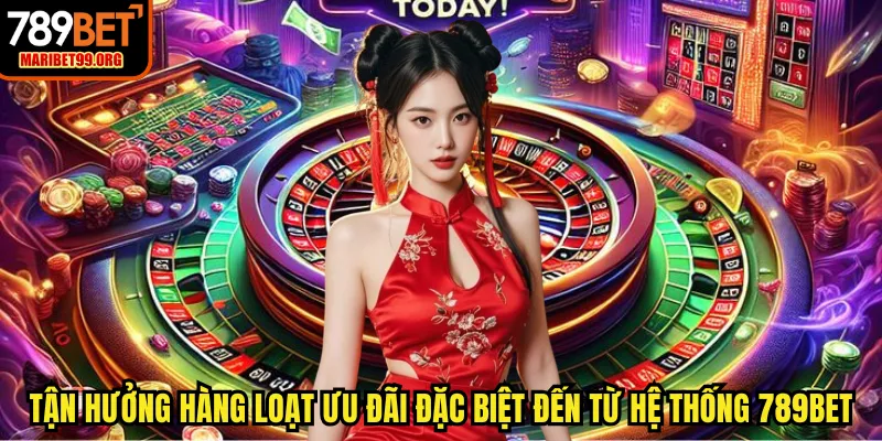 Tận hưởng hàng loạt ưu đãi đặc biệt đến từ hệ thống 789BET